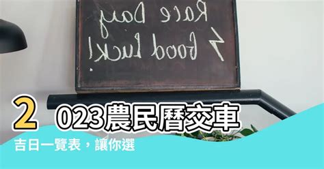 交車吉日怎麼看2023|【2023交車吉日】農民曆牽車、交車好日子查詢